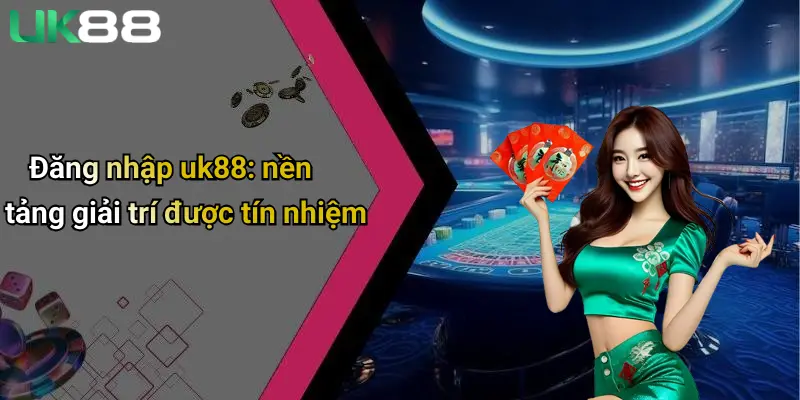 Đăng nhập uk88: nền tảng giải trí được tín nhiệm