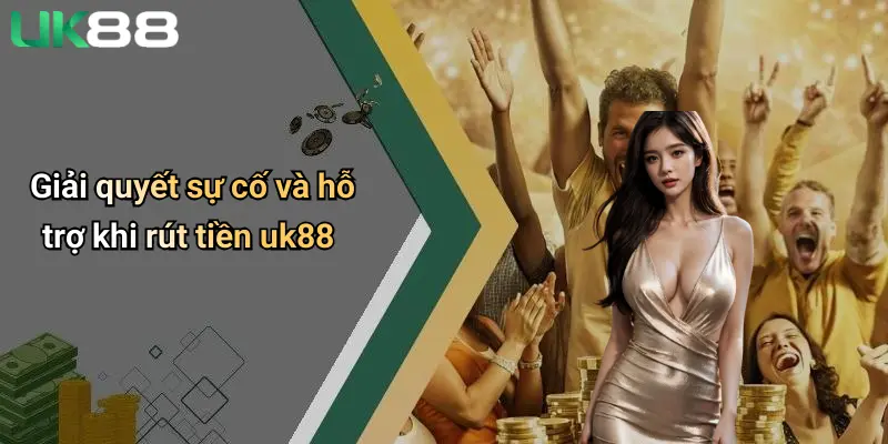 Giải quyết sự cố và hỗ trợ khi rút tiền uk88