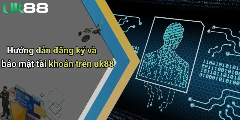 Hướng dẫn đăng ký và bảo mật tài khoản trên uk88