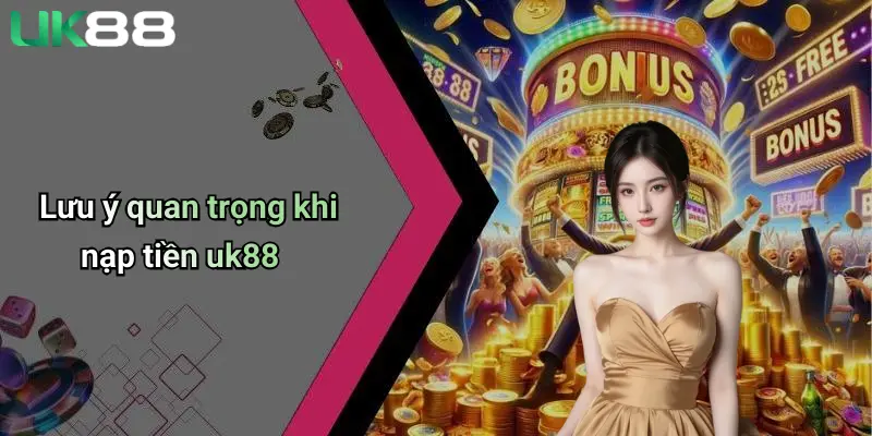Lưu ý quan trọng khi nạp tiền uk88