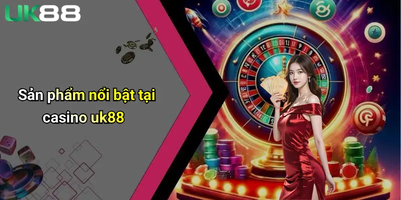 Sản phẩm nổi bật tại casino uk88